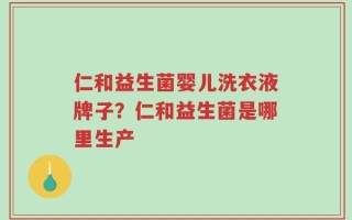 仁和益生菌婴儿洗衣液牌子？仁和益生菌是哪里生产