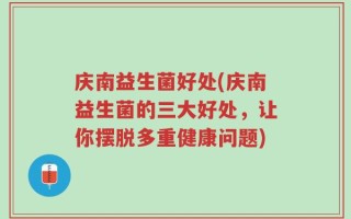 庆南益生菌好处(庆南益生菌的三大好处，让你摆脱多重健康问题)