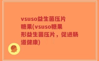vsuso益生菌压片糖果(vsuso糖果形益生菌压片，促进肠道健康)