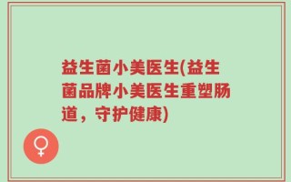益生菌小美医生(益生菌品牌小美医生重塑肠道，守护健康)