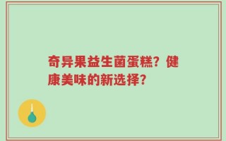 奇异果益生菌蛋糕？健康美味的新选择？