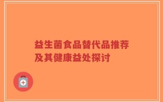 益生菌食品替代品推荐及其健康益处探讨