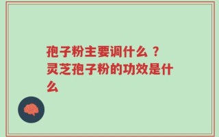 孢子粉主要调什么 ？灵芝孢子粉的功效是什么