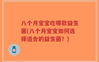 八个月宝宝吃哪款益生菌(八个月宝宝如何选择适合的益生菌？)