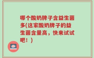 哪个酸奶牌子含益生菌多(这家酸奶牌子的益生菌含量高，快来试试吧！)