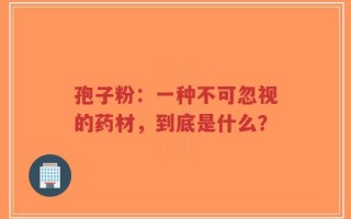 孢子粉：一种不可忽视的药材，到底是什么？