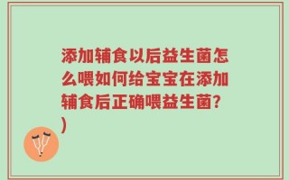 添加辅食以后益生菌怎么喂如何给宝宝在添加辅食后正确喂益生菌？)
