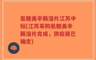 氨糖美辛肠溶片江苏中标(江苏采购氨糖美辛肠溶片完成，供应商已确定)
