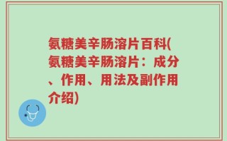 氨糖美辛肠溶片百科(氨糖美辛肠溶片：成分、作用、用法及副作用介绍)