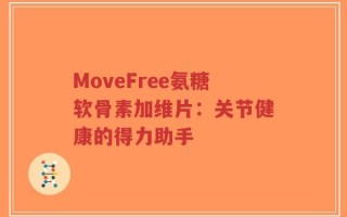 MoveFree氨糖软骨素加维片：关节健康的得力助手