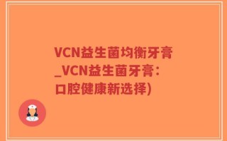 VCN益生菌均衡牙膏_VCN益生菌牙膏：口腔健康新选择)