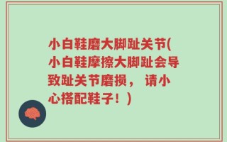 小白鞋磨大脚趾关节(小白鞋摩擦大脚趾会导致趾关节磨损， 请小心搭配鞋子！)