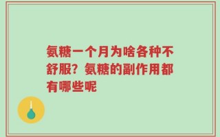 氨糖一个月为啥各种不舒服？氨糖的副作用都有哪些呢
