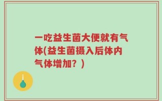 一吃益生菌大便就有气体(益生菌摄入后体内气体增加？)