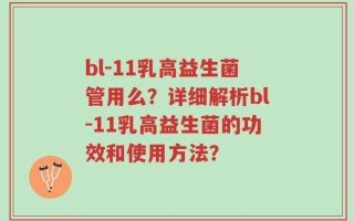 bl-11乳高益生菌管用么？详细解析bl-11乳高益生菌的功效和使用方法？