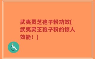 武夷灵芝孢子粉功效(武夷灵芝孢子粉的惊人效能！)