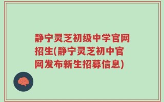 静宁灵芝初级中学官网招生(静宁灵芝初中官网发布新生招募信息)