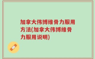 加拿大伟博维骨力服用方法(加拿大伟博维骨力服用说明)