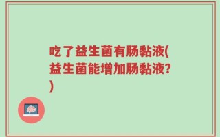 吃了益生菌有肠黏液(益生菌能增加肠黏液？)