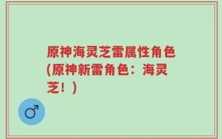 原神海灵芝雷属性角色(原神新雷角色：海灵芝！)