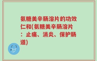 氨糖美辛肠溶片的功效仁和(氨糖美辛肠溶片：止痛、消炎、保护肠道)