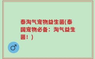 泰淘气宠物益生菌(泰国宠物必备：淘气益生菌！)