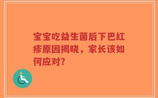宝宝吃益生菌后下巴红疹原因揭晓，家长该如何应对？