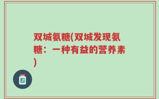 双城氨糖(双城发现氨糖：一种有益的营养素)