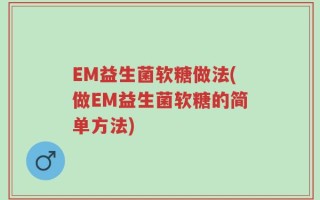 EM益生菌软糖做法(做EM益生菌软糖的简单方法)