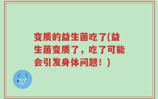 变质的益生菌吃了(益生菌变质了，吃了可能会引发身体问题！)