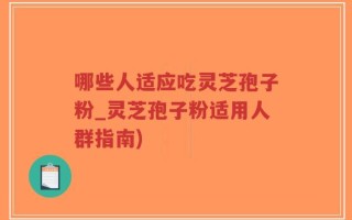 哪些人适应吃灵芝孢子粉_灵芝孢子粉适用人群指南)