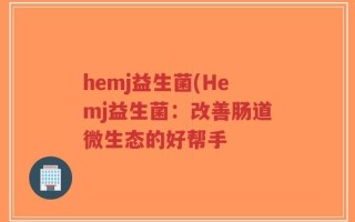 hemj益生菌(Hemj益生菌：改善肠道微生态的好帮手