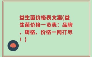 益生菌价格表文案(益生菌价格一览表：品牌、规格、价格一网打尽！)
