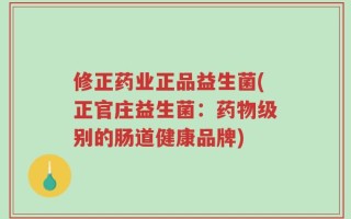 修正药业正品益生菌(正官庄益生菌：药物级别的肠道健康品牌)
