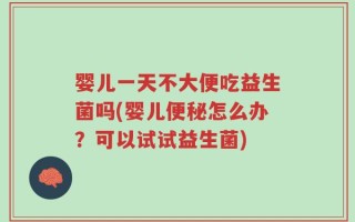 婴儿一天不大便吃益生菌吗(婴儿便秘怎么办？可以试试益生菌)