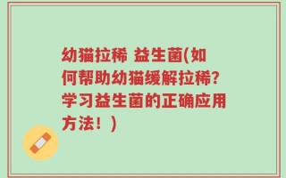 幼猫拉稀 益生菌(如何帮助幼猫缓解拉稀？学习益生菌的正确应用方法！)