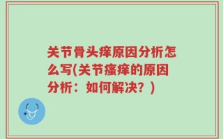 关节骨头痒原因分析怎么写(关节瘙痒的原因分析：如何解决？)