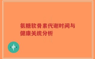 氨糖软骨素代谢时间与健康关统分析
