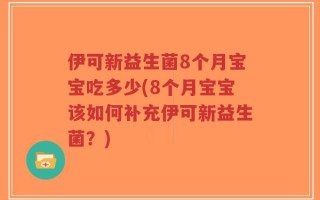 伊可新益生菌8个月宝宝吃多少(8个月宝宝该如何补充伊可新益生菌？)
