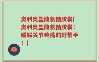 奥利奥盐酸氨糖胶囊(奥利奥盐酸氨糖胶囊：缓解关节疼痛的好帮手！)