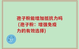 孢子粉能增加抵抗力吗 (孢子粉：增强免疫力的有效选择)