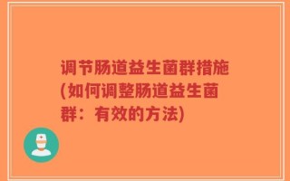 调节肠道益生菌群措施(如何调整肠道益生菌群：有效的方法)