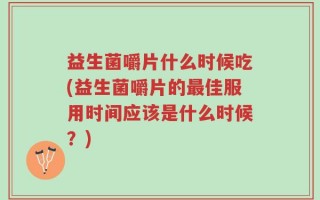 益生菌嚼片什么时候吃(益生菌嚼片的最佳服用时间应该是什么时候？)