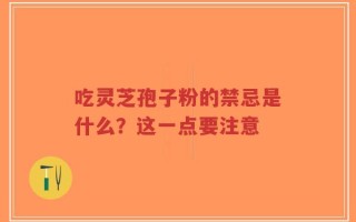 吃灵芝孢子粉的禁忌是什么？这一点要注意