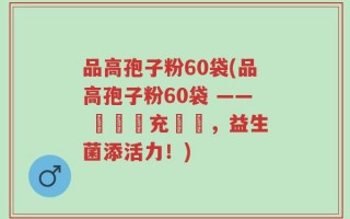 品高孢子粉60袋(品高孢子粉60袋 —— 輕鬆補充營養，益生菌添活力！)