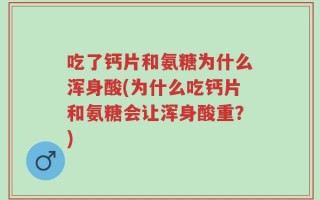 吃了钙片和氨糖为什么浑身酸(为什么吃钙片和氨糖会让浑身酸重？)