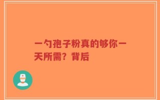 一勺孢子粉真的够你一天所需？背后