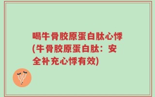 喝牛骨胶原蛋白肽心悸(牛骨胶原蛋白肽：安全补充心悸有效)
