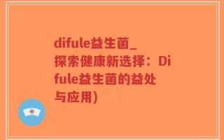 difule益生菌_探索健康新选择：Difule益生菌的益处与应用)
