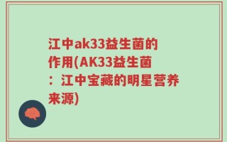 江中ak33益生菌的作用(AK33益生菌：江中宝藏的明星营养来源)